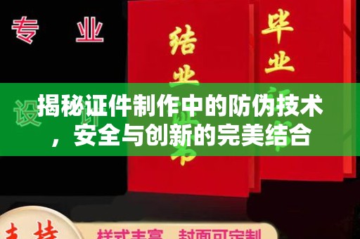 江干揭秘证件制作中的防伪技术，安全与创新的完美结合
