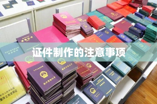 江干证件制作的注意事项