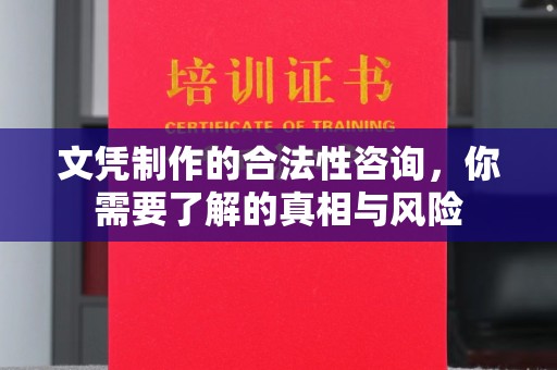 江干文凭制作的合法性咨询，你需要了解的真相与风险