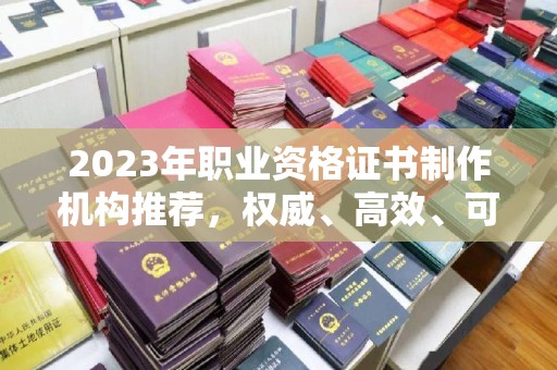 江干2023年职业资格证书制作机构推荐，权威、高效、可靠