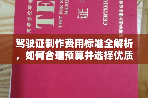 江干驾驶证制作费用标准全解析，如何合理预算并选择优质服务？