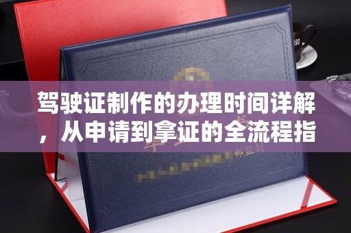江干驾驶证制作的办理时间详解，从申请到拿证的全流程指南