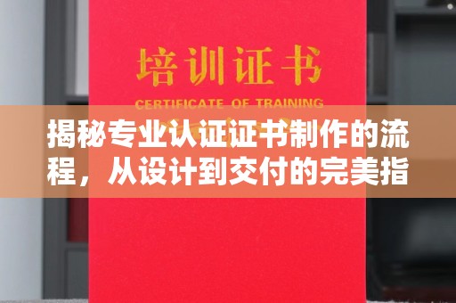 江干揭秘专业认证证书制作的流程，从设计到交付的完美指南