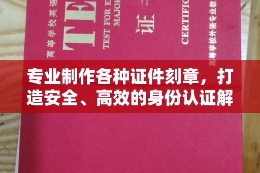 江干专业制作各种证件刻章，打造安全、高效的身份认证解决方案