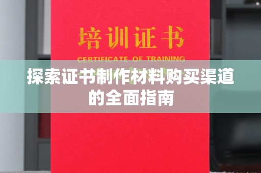 江干探索证书制作材料购买渠道的全面指南