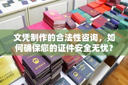 江干文凭制作的合法性咨询，如何确保您的证件安全无忧？