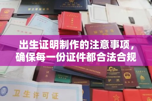 江干出生证明制作的注意事项，确保每一份证件都合法合规