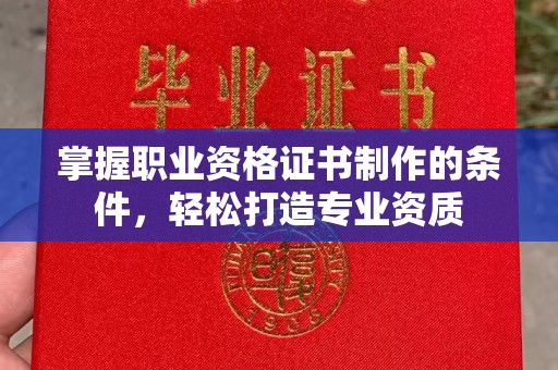 江干掌握职业资格证书制作的条件，轻松打造专业资质