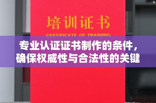 江干专业认证证书制作的条件，确保权威性与合法性的关键要素