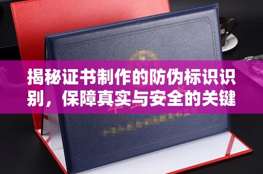江干揭秘证书制作的防伪标识识别，保障真实与安全的关键