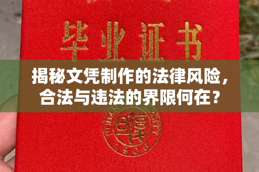 江干揭秘文凭制作的法律风险，合法与违法的界限何在？