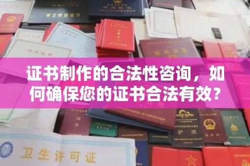 江干证书制作的合法性咨询，如何确保您的证书合法有效？