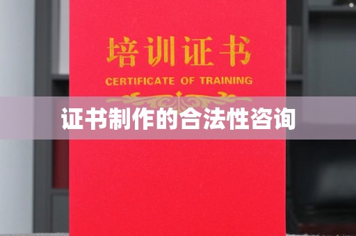 江干证书制作的合法性咨询