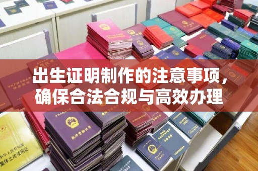 江干出生证明制作的注意事项，确保合法合规与高效办理