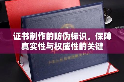 江干证书制作的防伪标识，保障真实性与权威性的关键