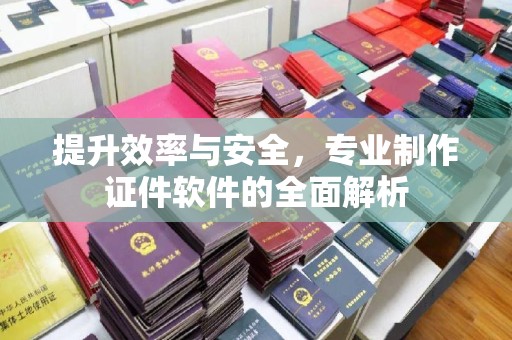 江干提升效率与安全，专业制作证件软件的全面解析