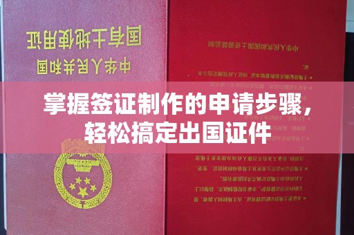 江干掌握签证制作的申请步骤，轻松搞定出国证件
