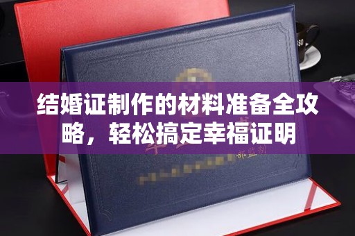 江干结婚证制作的材料准备全攻略，轻松搞定幸福证明