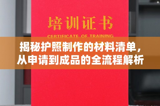 江干揭秘护照制作的材料清单，从申请到成品的全流程解析