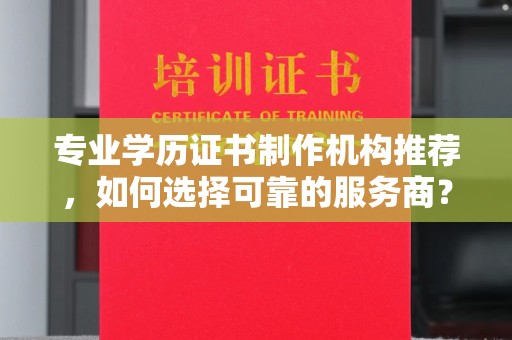 江干专业学历证书制作机构推荐，如何选择可靠的服务商？
