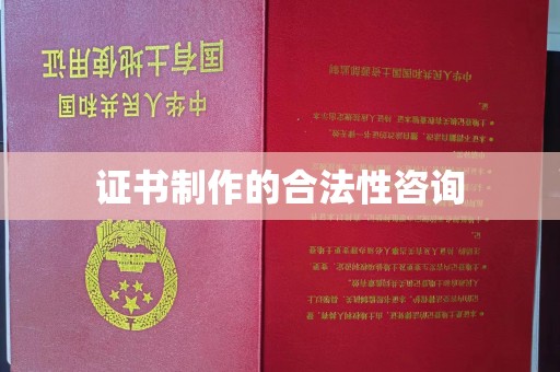 江干证书制作的合法性咨询