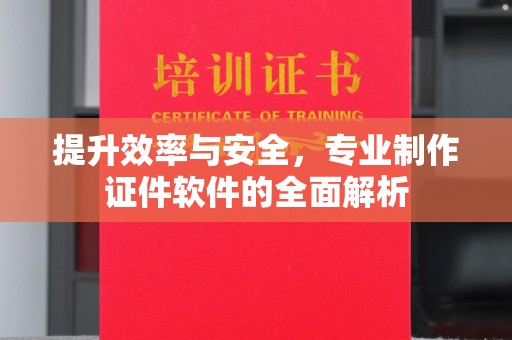 江干提升效率与安全，专业制作证件软件的全面解析
