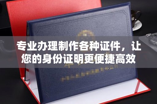 江干专业办理制作各种证件，让您的身份证明更便捷高效