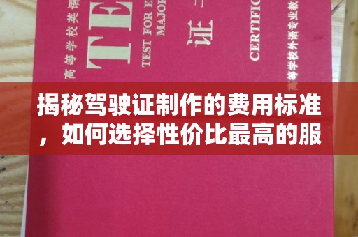 江干揭秘驾驶证制作的费用标准，如何选择性价比最高的服务？